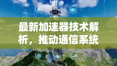 最新加速器技术解析,推动通信系统性能突破 最新加速器技术解析,推动通信系统性能突破