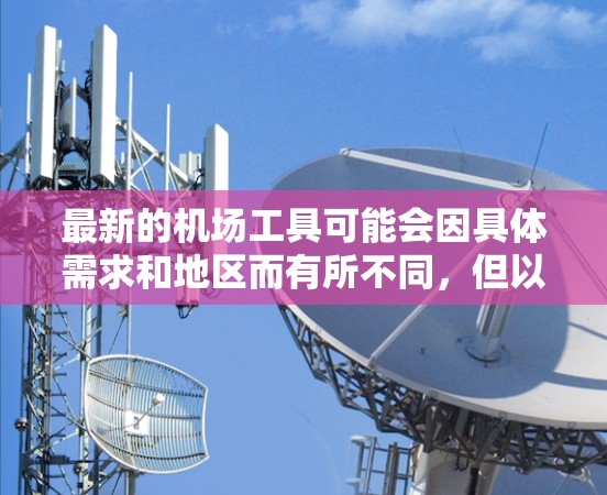 最新的机场工具可能会因具体需求和地区而有所不同,但以下是一些常见的机场相关工具和服务,帮助你更好地规划和执行机场行程 最新的机场工具可能会因具体需求和地区而有所不同,但以下是一些常见的机场相关工具和服务,帮助你更好地规划和执行机场行程