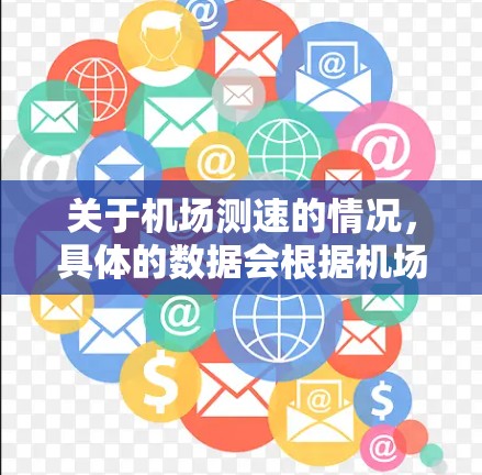 关于机场测速的情况,具体的数据会根据机场的设计、运行规则以及航空安全标准来确定。以下是一些常见的机场测速信息作为参考 关于机场测速的情况,具体的数据会根据机场的设计、运行规则以及航空安全标准来确定。以下是一些常见的机场测速信息作为参考