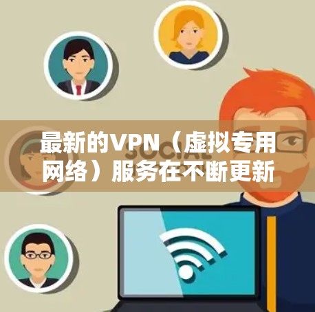 最新的VPN(虚拟专用网络)服务在不断更新,以下是一些最新的建议和推荐 最新的VPN(虚拟专用网络)服务在不断更新,以下是一些最新的建议和推荐
