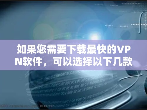 如果您需要下载最快的VPN软件,可以选择以下几款知名且速度较快的VPN服务 如果您需要下载最快的VPN软件,可以选择以下几款知名且速度较快的VPN服务