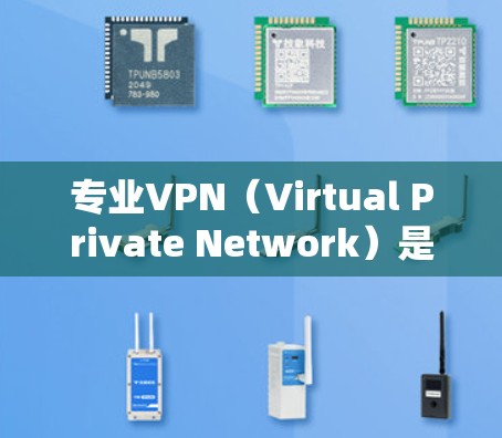 专业VPN(Virtual Private Network)是一种网络技术,允许用户创建一个安全的、匿名的网络通道,保护隐私并加密数据。以下是关于专业VPN的详细指南 专业VPN(Virtual Private Network)是一种网络技术,允许用户创建一个安全的、匿名的网络通道,保护隐私并加密数据。以下是关于专业VPN的详细指南
