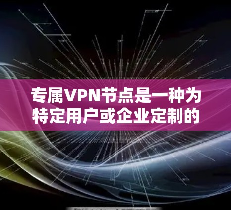 专属VPN节点是一种为特定用户或企业定制的专用VPN服务,提供高度安全、性能和管理的优势。以下是对专属VPN节点的详细分析 专属VPN节点是一种为特定用户或企业定制的专用VPN服务,提供高度安全、性能和管理的优势。以下是对专属VPN节点的详细分析