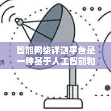 智能网络评测平台是一种基于人工智能和大数据技术的网络性能评估工具,用于全面监控、分析和优化网络环境。以下是关于智能网络评测平台的详细介绍 智能网络评测平台是一种基于人工智能和大数据技术的网络性能评估工具,用于全面监控、分析和优化网络环境。以下是关于智能网络评测平台的详细介绍