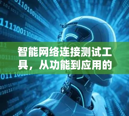 智能网络连接测试工具,从功能到应用的深度探讨 智能网络连接测试工具,从功能到应用的深度探讨