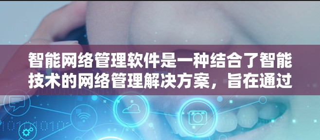 智能网络管理软件是一种结合了智能技术的网络管理解决方案,旨在通过自动化和智能化的手段,优化网络性能、提升网络安全和用户体验。以下是智能网络管理软件的一些主要功能和特点 智能网络管理软件是一种结合了智能技术的网络管理解决方案,旨在通过自动化和智能化的手段,优化网络性能、提升网络安全和用户体验。以下是智能网络管理软件的一些主要功能和特点