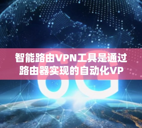 智能路由VPN工具是通过路由器实现的自动化VPN配置,简化了传统VPN的复杂性。以下是对智能路由VPN工具的详细分析 智能路由VPN工具是通过路由器实现的自动化VPN配置,简化了传统VPN的复杂性。以下是对智能路由VPN工具的详细分析