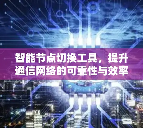 智能节点切换工具,提升通信网络的可靠性与效率 智能节点切换工具,提升通信网络的可靠性与效率