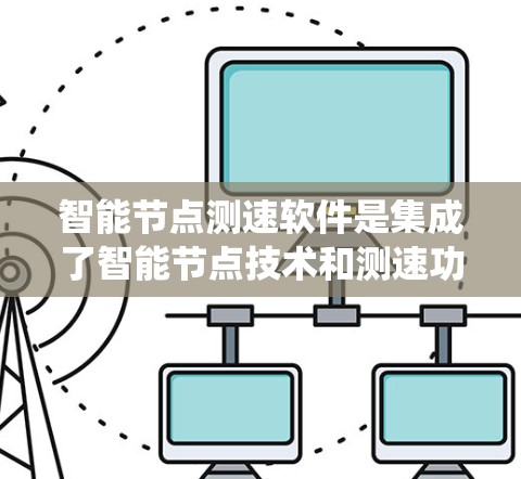 智能节点测速软件是集成了智能节点技术和测速功能的系统,旨在高效、精准地监测和分析速度数据。以下是对该软件的详细分析和总结 智能节点测速软件是集成了智能节点技术和测速功能的系统,旨在高效、精准地监测和分析速度数据。以下是对该软件的详细分析和总结
