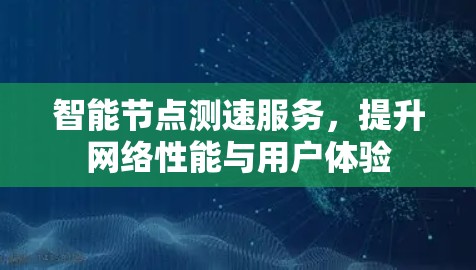 智能节点测速服务,提升网络性能与用户体验 智能节点测速服务,提升网络性能与用户体验