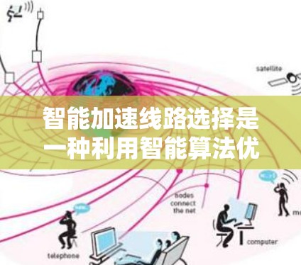 智能加速线路选择是一种利用智能算法优化网络路由的技术,旨在提高数据传输效率和减少延迟。以下是对这一技术的总结 智能加速线路选择是一种利用智能算法优化网络路由的技术,旨在提高数据传输效率和减少延迟。以下是对这一技术的总结