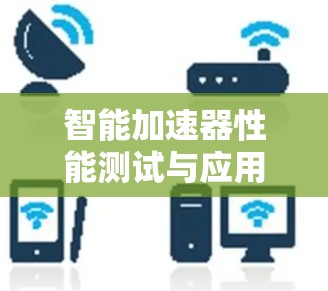 智能加速器性能测试与应用探索 智能加速器性能测试与应用探索
