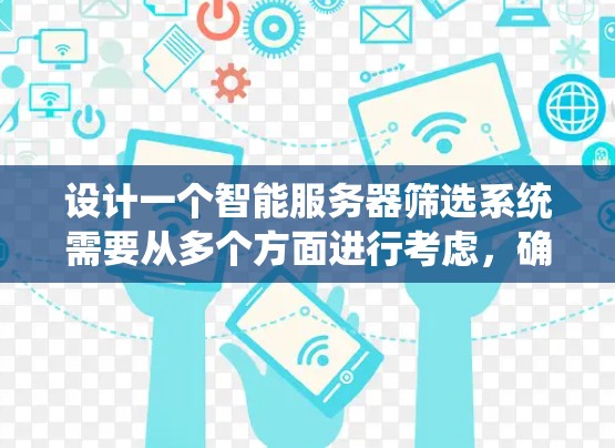 设计一个智能服务器筛选系统需要从多个方面进行考虑,确保系统能够高效、准确地满足用户的筛选需求。以下是一个分步骤的设计思路 设计一个智能服务器筛选系统需要从多个方面进行考虑,确保系统能够高效、准确地满足用户的筛选需求。以下是一个分步骤的设计思路