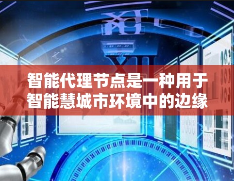 智能代理节点是一种用于智能慧城市环境中的边缘计算技术,旨在通过部署在城市边缘的计算设备,收集、处理和传输数据,从而提高城市管理的效率和智能化水平。以下是对智能代理节点的详细分析 智能代理节点是一种用于智能慧城市环境中的边缘计算技术,旨在通过部署在城市边缘的计算设备,收集、处理和传输数据,从而提高城市管理的效率和智能化水平。以下是对智能代理节点的详细分析