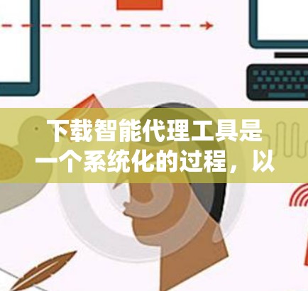 下载智能代理工具是一个系统化的过程,以下是根据您的需求和思考过程整理出的步骤指南 下载智能代理工具是一个系统化的过程,以下是根据您的需求和思考过程整理出的步骤指南