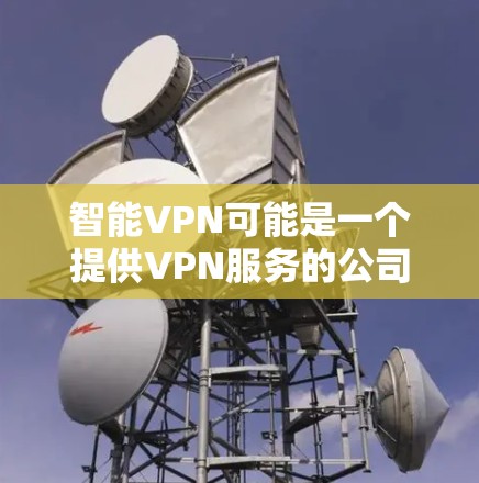 智能VPN可能是一个提供VPN服务的公司,但并不是我常见的知名VPN服务提供商。如果你是想找某个特定的VPN服务提供商的官网,可能需要提供更多信息或者确认具体的服务名称 智能VPN可能是一个提供VPN服务的公司,但并不是我常见的知名VPN服务提供商。如果你是想找某个特定的VPN服务提供商的官网,可能需要提供更多信息或者确认具体的服务名称
