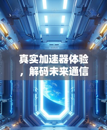 真实加速器体验,解码未来通信技术的无限可能 真实加速器体验,解码未来通信技术的无限可能