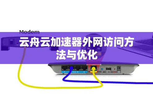云舟云加速器外网访问方法与优化 云舟云加速器外网访问方法与优化