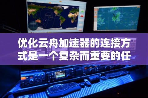 优化云舟加速器的连接方式是一个复杂而重要的任务,涉及多个方面的调整和优化。以下是对优化策略的总结和实施建议 优化云舟加速器的连接方式是一个复杂而重要的任务,涉及多个方面的调整和优化。以下是对优化策略的总结和实施建议
