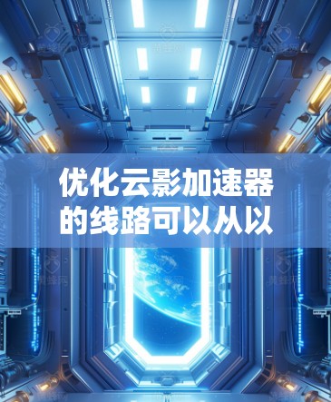优化云影加速器的线路可以从以下几个关键方面入手，以提升数据传输效率和性能