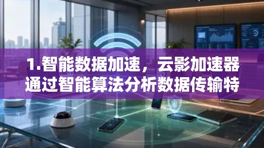1.智能数据加速,云影加速器通过智能算法分析数据传输特性,选择最优路由,自动切换最佳服务器,确保数据传输最快 1.智能数据加速,云影加速器通过智能算法分析数据传输特性,选择最优路由,自动切换最佳服务器,确保数据传输最快