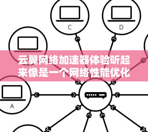 云翼网络加速器体验听起来像是一个网络性能优化工具,可能用于提升网络连接速度、降低延迟或提高带宽利用率。以下是一些可能的体验和分析方向 云翼网络加速器体验听起来像是一个网络性能优化工具,可能用于提升网络连接速度、降低延迟或提高带宽利用率。以下是一些可能的体验和分析方向