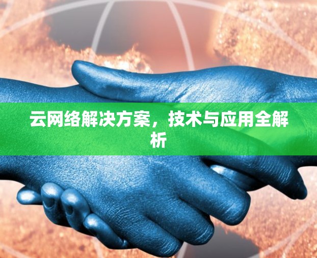 云网络解决方案,技术与应用全解析 云网络解决方案,技术与应用全解析