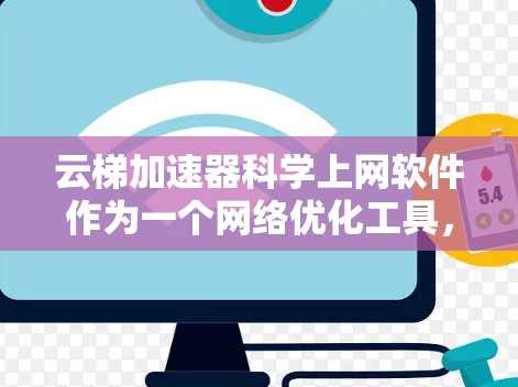 云梯加速器科学上网软件作为一个网络优化工具，能够显著提升科研领域的网络访问效率。以下是对该软件的详细分析和使用指南