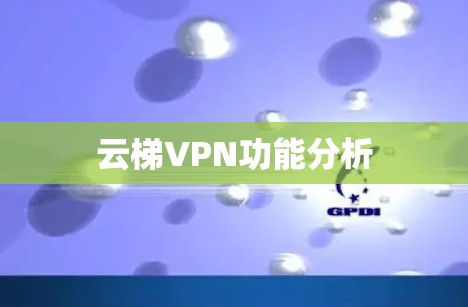 云梯VPN功能分析 云梯VPN功能分析
