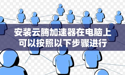 安装云腾加速器在电脑上可以按照以下步骤进行