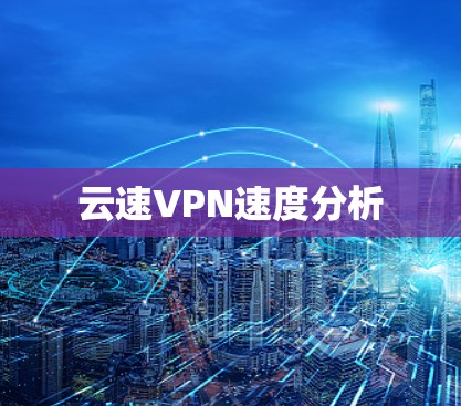 云速VPN速度分析 云速VPN速度分析