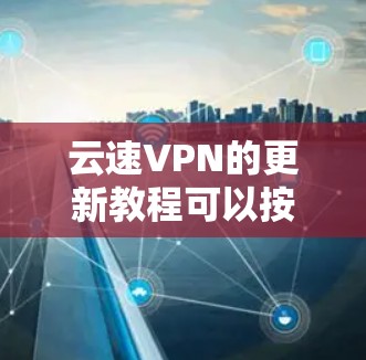 云速VPN的更新教程可以按照以下步骤进行 云速VPN的更新教程可以按照以下步骤进行