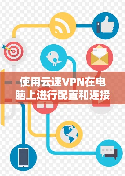 使用云速VPN在电脑上进行配置和连接,可以按照以下步骤进行 使用云速VPN在电脑上进行配置和连接,可以按照以下步骤进行