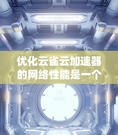 优化云雀云加速器的网络性能是一个系统工程,需要从多个方面进行调整和优化。以下是一些关键步骤和建议,帮助您提升加速器的网络性能 优化云雀云加速器的网络性能是一个系统工程,需要从多个方面进行调整和优化。以下是一些关键步骤和建议,帮助您提升加速器的网络性能