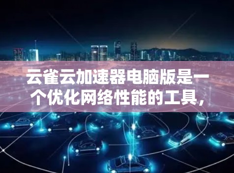 云雀云加速器电脑版是一个优化网络性能的工具，特别适合加速云服务访问。以下是对其的详细介绍和使用建议
