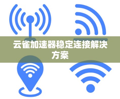 云雀加速器稳定连接解决方案 云雀加速器稳定连接解决方案