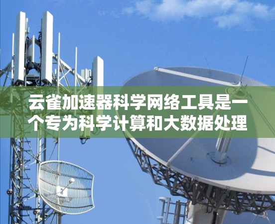 云雀加速器科学网络工具是一个专为科学计算和大数据处理设计的高性能网络解决方案,旨在优化数据传输和处理效率。以下是对其功能、应用场景和优势的详细分析 云雀加速器科学网络工具是一个专为科学计算和大数据处理设计的高性能网络解决方案,旨在优化数据传输和处理效率。以下是对其功能、应用场景和优势的详细分析