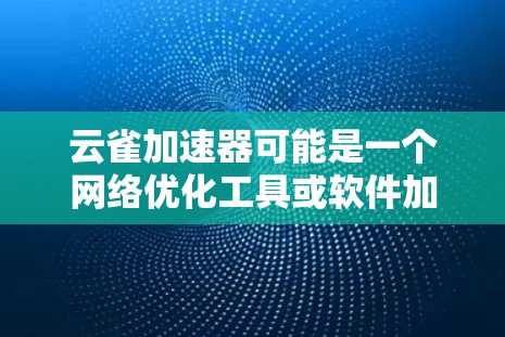 云雀加速器可能是一个网络优化工具或软件加速器,旨在提高网络连接的速度和性能。以下是一些可能的解释和相关信息 云雀加速器可能是一个网络优化工具或软件加速器,旨在提高网络连接的速度和性能。以下是一些可能的解释和相关信息