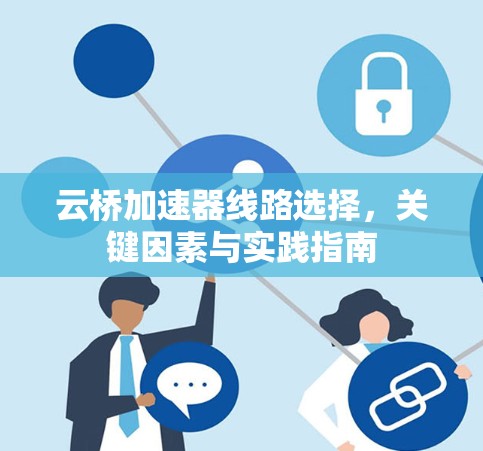 云桥加速器线路选择,关键因素与实践指南 云桥加速器线路选择,关键因素与实践指南