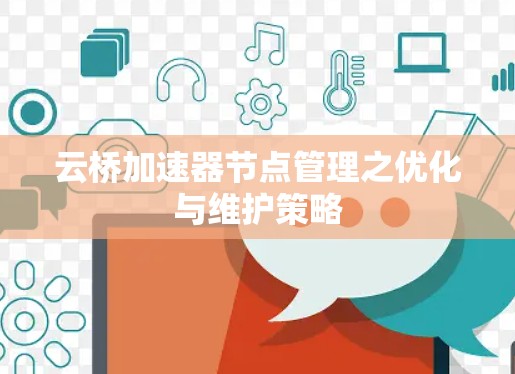 云桥加速器节点管理之优化与维护策略 云桥加速器节点管理之优化与维护策略