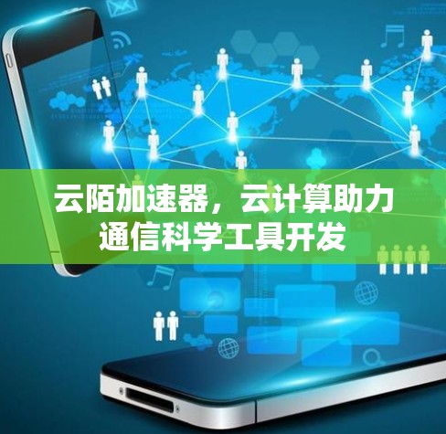 云陌加速器,云计算助力通信科学工具开发 云陌加速器,云计算助力通信科学工具开发