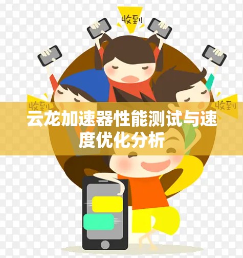 云龙加速器性能测试与速度优化分析 云龙加速器性能测试与速度优化分析