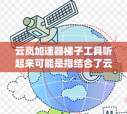 云岚加速器梯子工具听起来可能是指结合了云栖加速器和梯子工具的概念，用于云环境中的数据迁移或加速任务。以下是一些可能的解释和应用场景