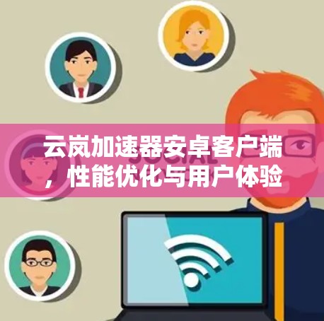 云岚加速器安卓客户端，性能优化与用户体验提升