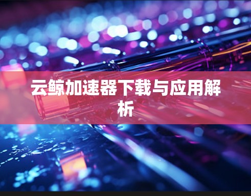 云鲸加速器下载与应用解析