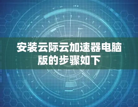 安装云际云加速器电脑版的步骤如下