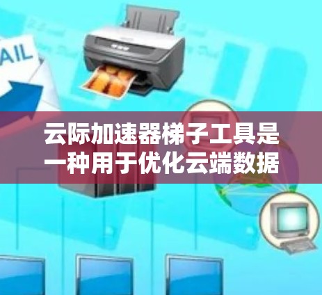 云际加速器梯子工具是一种用于优化云端数据传输的高效解决方案,旨在通过动态调整和智能路由策略,提升数据迁移和备份的速度与稳定性。以下是对其功能和技术的详细分析 云际加速器梯子工具是一种用于优化云端数据传输的高效解决方案,旨在通过动态调整和智能路由策略,提升数据迁移和备份的速度与稳定性。以下是对其功能和技术的详细分析