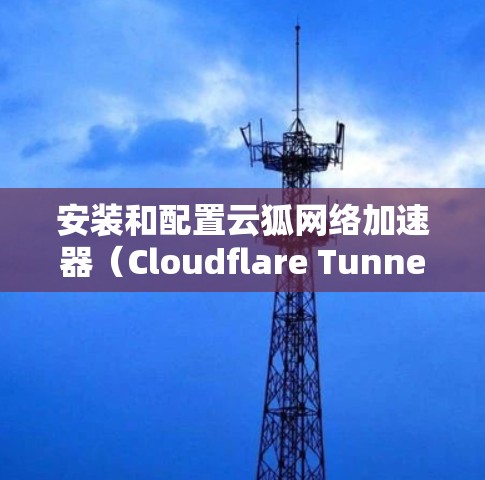安装和配置云狐网络加速器(Cloudflare Tunnel)可以帮助你优化网络性能,提升速度和可靠性。以下是分步指南 安装和配置云狐网络加速器(Cloudflare Tunnel)可以帮助你优化网络性能,提升速度和可靠性。以下是分步指南