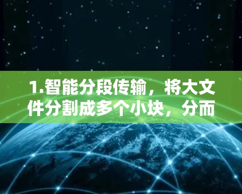 1.智能分段传输,将大文件分割成多个小块,分而治之,提高传输效率 1.智能分段传输,将大文件分割成多个小块,分而治之,提高传输效率
