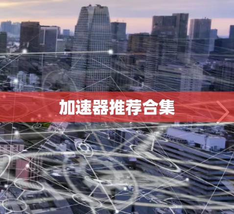 加速器推荐合集 加速器推荐合集